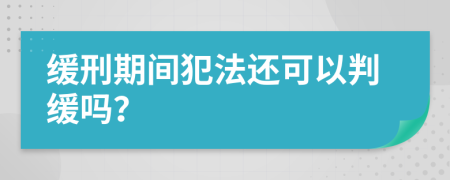 缓刑期间犯法还可以判缓吗？