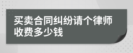 买卖合同纠纷请个律师收费多少钱