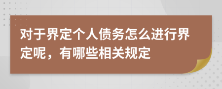 对于界定个人债务怎么进行界定呢，有哪些相关规定