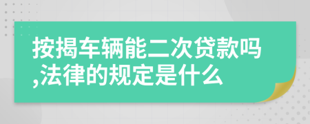 按揭车辆能二次贷款吗,法律的规定是什么