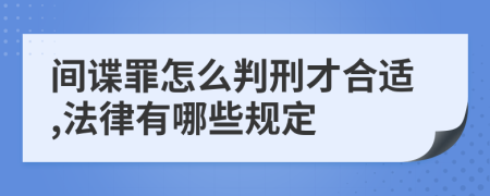 间谍罪怎么判刑才合适,法律有哪些规定