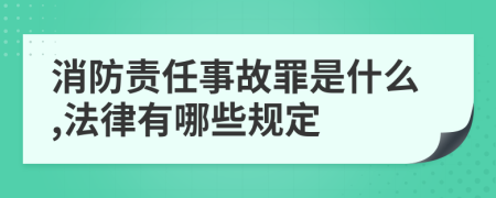 消防责任事故罪是什么,法律有哪些规定