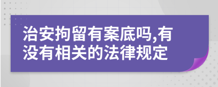 治安拘留有案底吗,有没有相关的法律规定