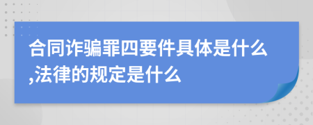 合同诈骗罪四要件具体是什么,法律的规定是什么