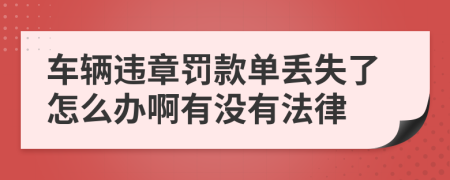 车辆违章罚款单丢失了怎么办啊有没有法律