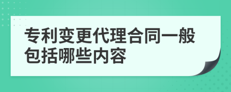 专利变更代理合同一般包括哪些内容