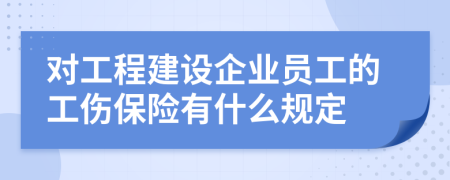 对工程建设企业员工的工伤保险有什么规定