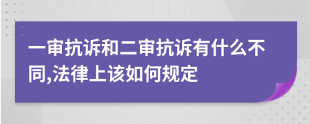 一审抗诉和二审抗诉有什么不同,法律上该如何规定