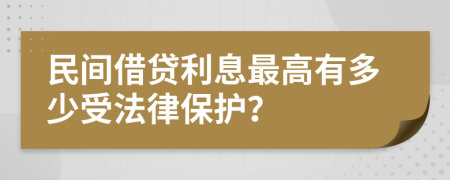 民间借贷利息最高有多少受法律保护？