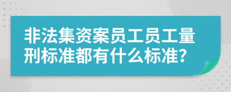 非法集资案员工员工量刑标准都有什么标准？