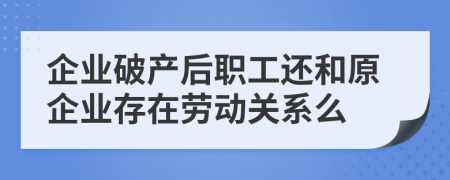 企业破产后职工还和原企业存在劳动关系么