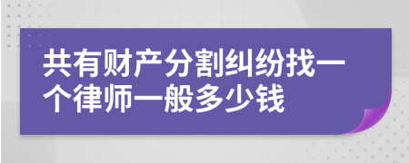 共有财产分割纠纷找一个律师一般多少钱