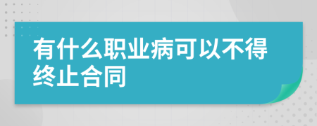 有什么职业病可以不得终止合同