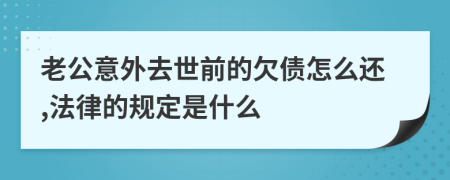 老公意外去世前的欠债怎么还,法律的规定是什么