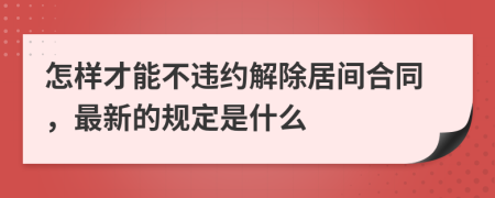 怎样才能不违约解除居间合同，最新的规定是什么