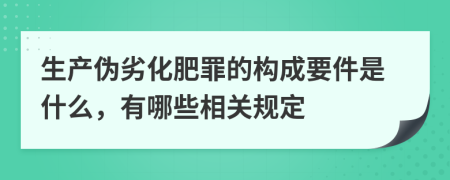 生产伪劣化肥罪的构成要件是什么，有哪些相关规定