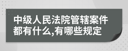 中级人民法院管辖案件都有什么,有哪些规定