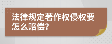 法律规定著作权侵权要怎么赔偿？