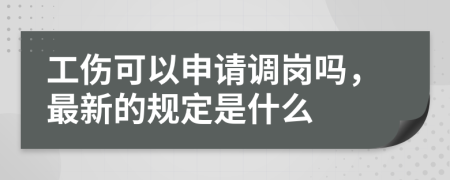 工伤可以申请调岗吗，最新的规定是什么