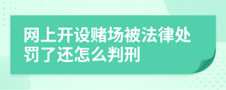 网上开设赌场被法律处罚了还怎么判刑