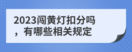 2023闯黄灯扣分吗，有哪些相关规定