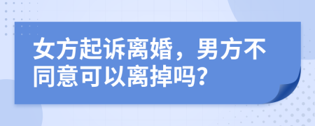 女方起诉离婚，男方不同意可以离掉吗？