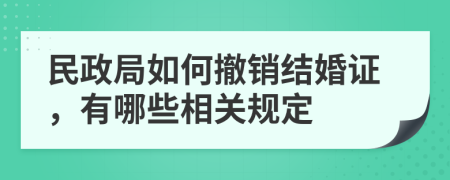 民政局如何撤销结婚证，有哪些相关规定