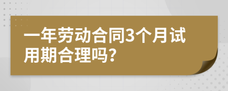 一年劳动合同3个月试用期合理吗？