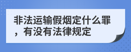 非法运输假烟定什么罪，有没有法律规定