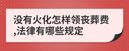 没有火化怎样领丧葬费,法律有哪些规定