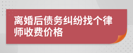 离婚后债务纠纷找个律师收费价格