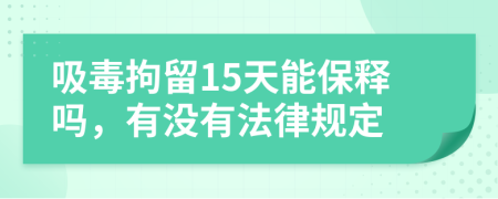 吸毒拘留15天能保释吗，有没有法律规定