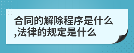 合同的解除程序是什么,法律的规定是什么