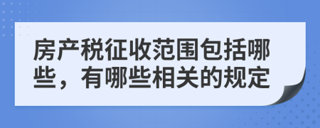 房产税征收范围包括哪些，有哪些相关的规定