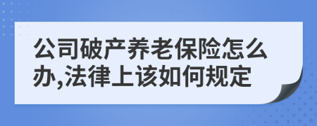 公司破产养老保险怎么办,法律上该如何规定