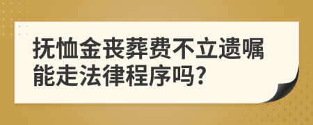 抚恤金丧葬费不立遗嘱能走法律程序吗?