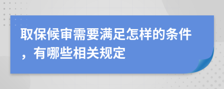 取保候审需要满足怎样的条件，有哪些相关规定