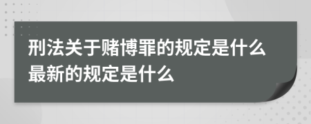 刑法关于赌博罪的规定是什么最新的规定是什么