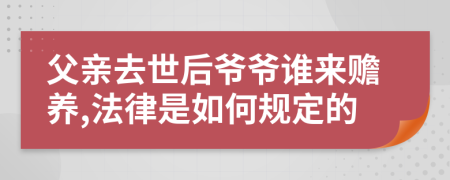 父亲去世后爷爷谁来赡养,法律是如何规定的