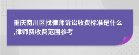 重庆南川区找律师诉讼收费标准是什么,律师费收费范围参考