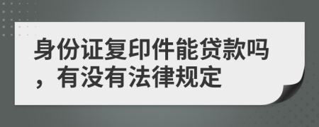 身份证复印件能贷款吗，有没有法律规定