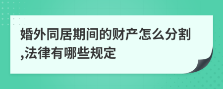 婚外同居期间的财产怎么分割,法律有哪些规定