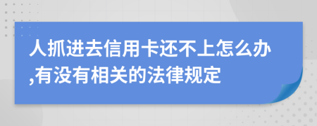 人抓进去信用卡还不上怎么办,有没有相关的法律规定