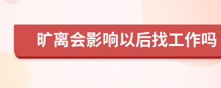 旷离会影响以后找工作吗