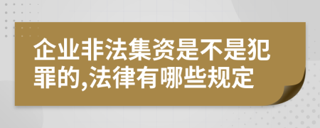 企业非法集资是不是犯罪的,法律有哪些规定