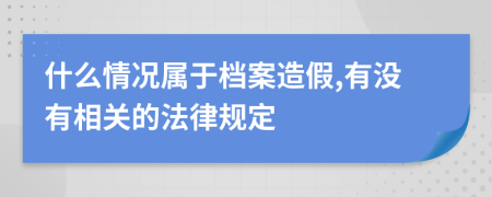 什么情况属于档案造假,有没有相关的法律规定