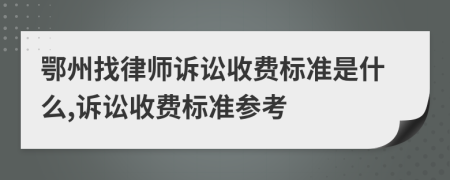 鄂州找律师诉讼收费标准是什么,诉讼收费标准参考