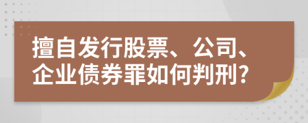 擅自发行股票、公司、企业债券罪如何判刑?