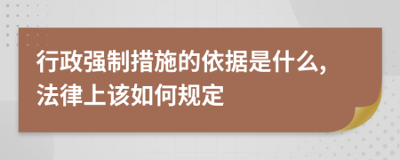 行政强制措施的依据是什么,法律上该如何规定