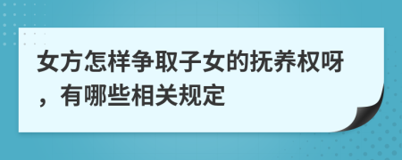 女方怎样争取子女的抚养权呀，有哪些相关规定